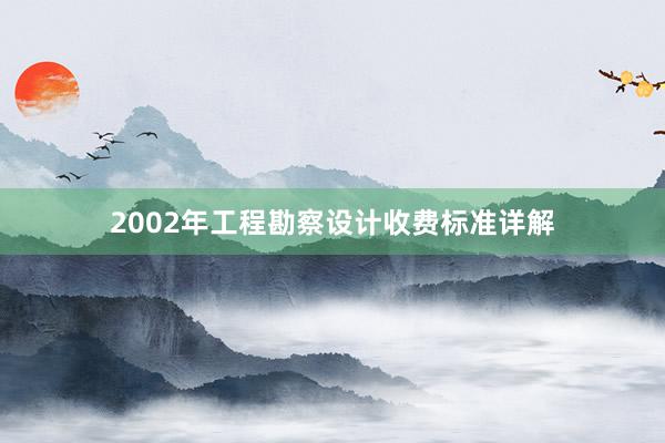 2002年工程勘察设计收费标准详解